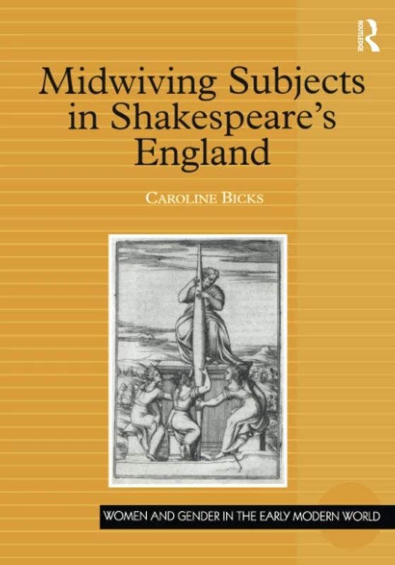 Midwiving Subjects in Shakespeare's England (Women and Gender in the Early Modern World)