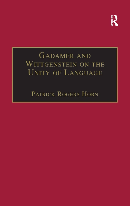 Gadamer and Wittgenstein on the Unity of Language: Reality and Discourse without Metaphysics (Ashgate Wittgensteinian Studies)