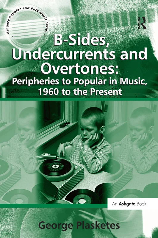 B-Sides, Undercurrents and Overtones: Peripheries to Popular in Music, 1960 to the Present (Ashgate Popular and Folk Music Series)