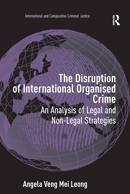 The Disruption of International Organised Crime: An Analysis of Legal and Non-Legal Strategies (International and Comparative Criminal Justice)