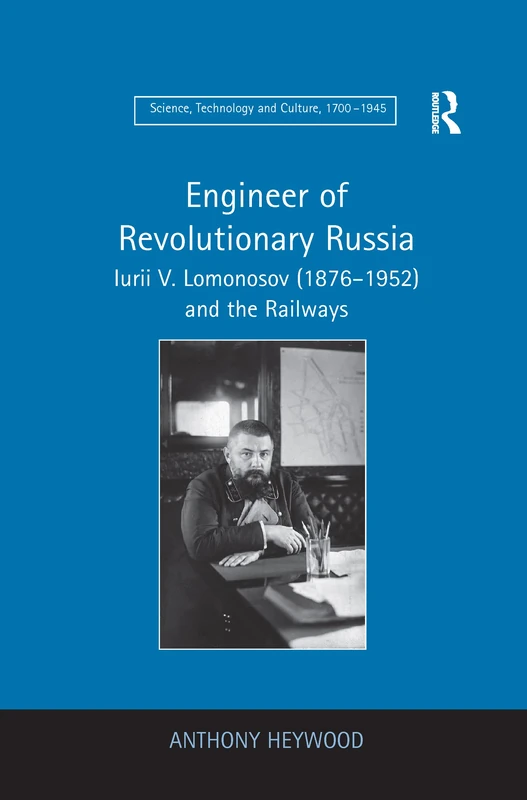 Engineer of Revolutionary Russia: Iurii V. Lomonosov (1876–1952) and the Railways (Science, Technology and Culture, 1700a 1945)