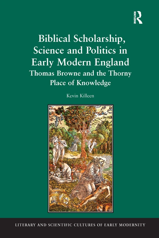 Biblical Scholarship, Science and Politics in Early Modern England: Thomas Browne and the Thorny Place of Knowledge (Literary and Scientific Cultures of Early Modernity)