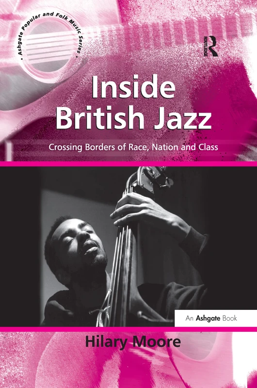 Inside British Jazz: Crossing Borders of Race, Nation and Class (Ashgate Popular and Folk Music Series)