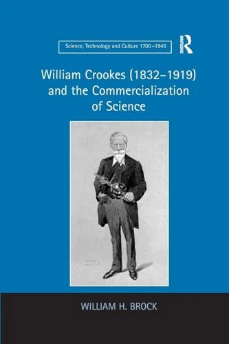 William Crookes (1832–1919) and the Commercialization of Science (Science, Technology and Culture, 1700-1945)