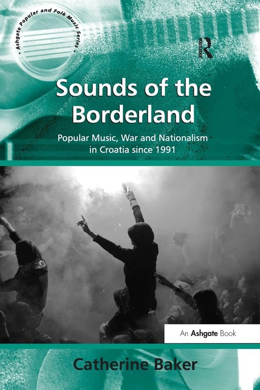 Sounds of the Borderland: Popular Music, War and Nationalism in Croatia since 1991 (Ashgate Popular and Folk Music)