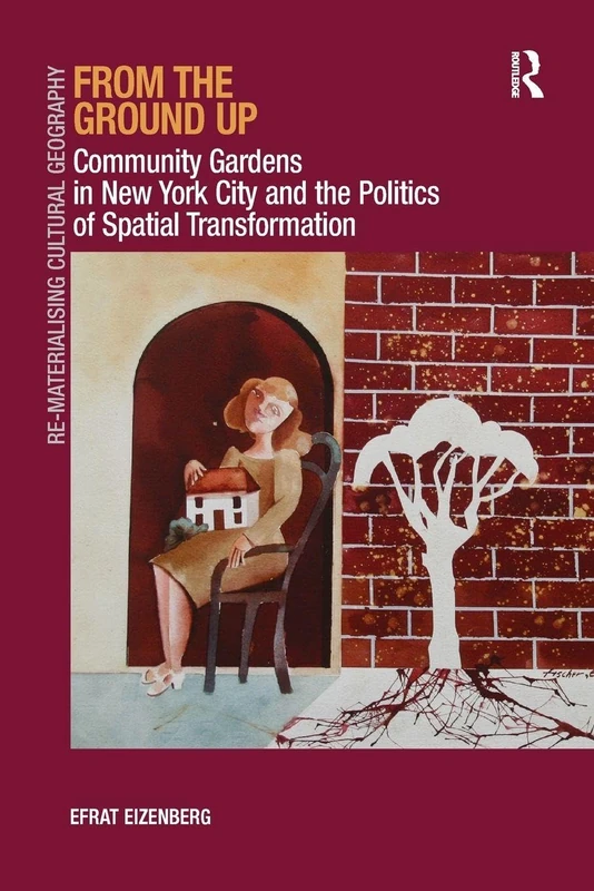 From the Ground Up: Community Gardens in New York City and the Politics of Spatial Transformation (Re-Materialising Cultural Geography)