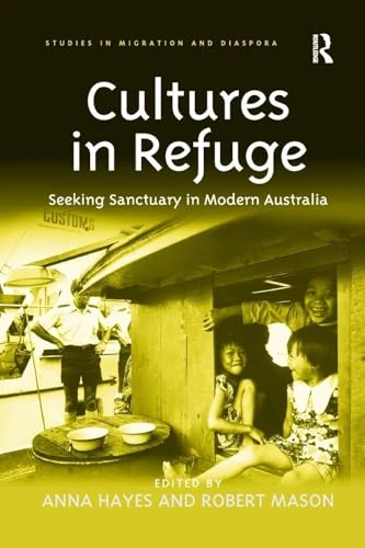 Cultures in Refuge: Seeking Sanctuary in Modern Australia (Studies in Migration and Diaspora)