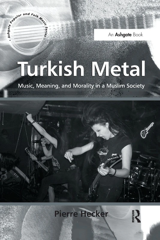 Turkish Metal: Music, Meaning, and Morality in a Muslim Society (Ashgate Popular and Folk Music Series)