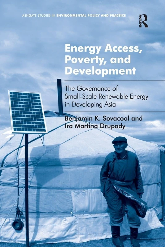 Energy Access, Poverty, and Development: The Governance of Small-Scale Renewable Energy in Developing Asia (Ashgate Studies in Environmental Policy and Practice)