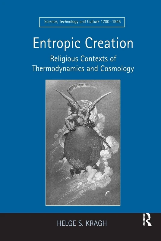 Entropic Creation: Religious Contexts of Thermodynamics and Cosmology (Science, Technology and Culture, 1700-1945)