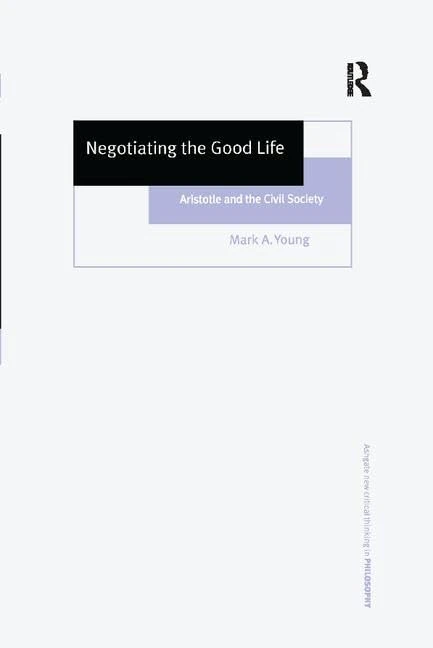Negotiating the Good Life: Aristotle and the Civil Society (Ashgate New Critical Thinking in Philosophy)