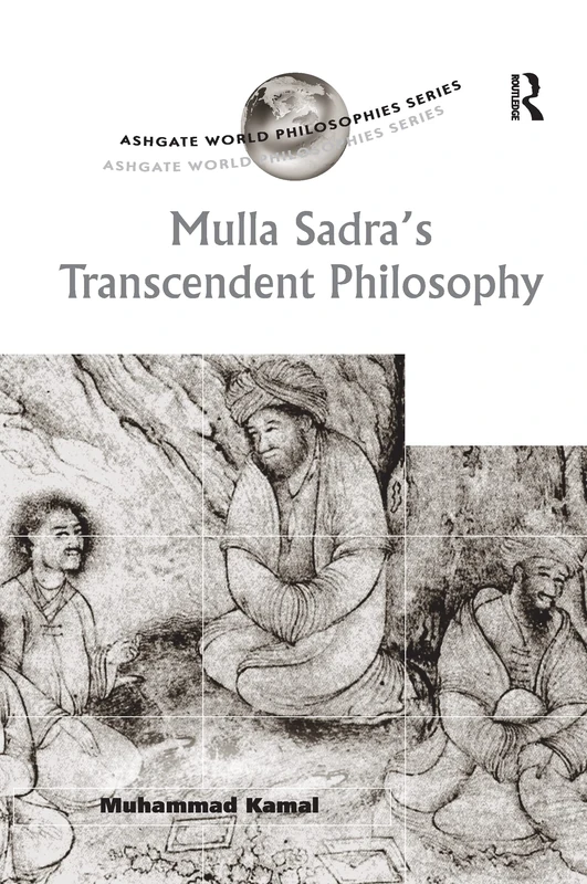 Mulla Sadra's Transcendent Philosophy (Ashgate World Philosophies Series)