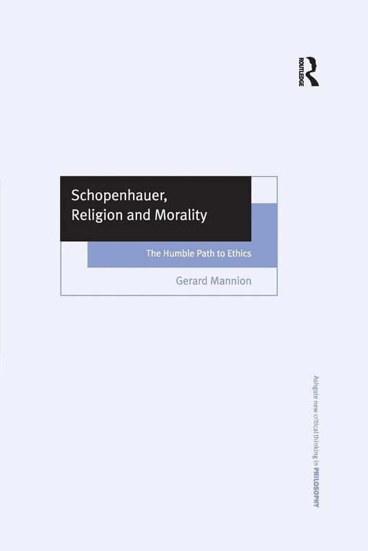 Schopenhauer, Religion and Morality: The Humble Path to Ethics (Ashgate New Critical Thinking in Philosophy)