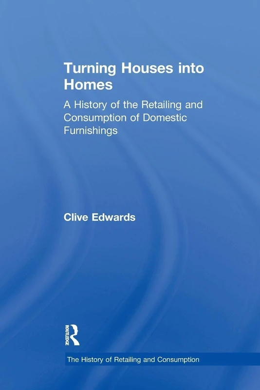 Turning Houses into Homes: A History of the Retailing and Consumption of Domestic Furnishings