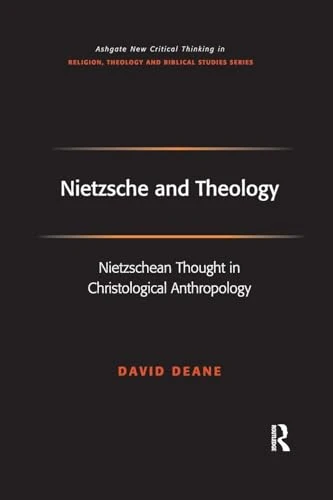 Nietzsche and Theology: Nietzschean Thought in Christological Anthropology (Routledge New Critical Thinking in Religion, Theology and Biblical Studies)