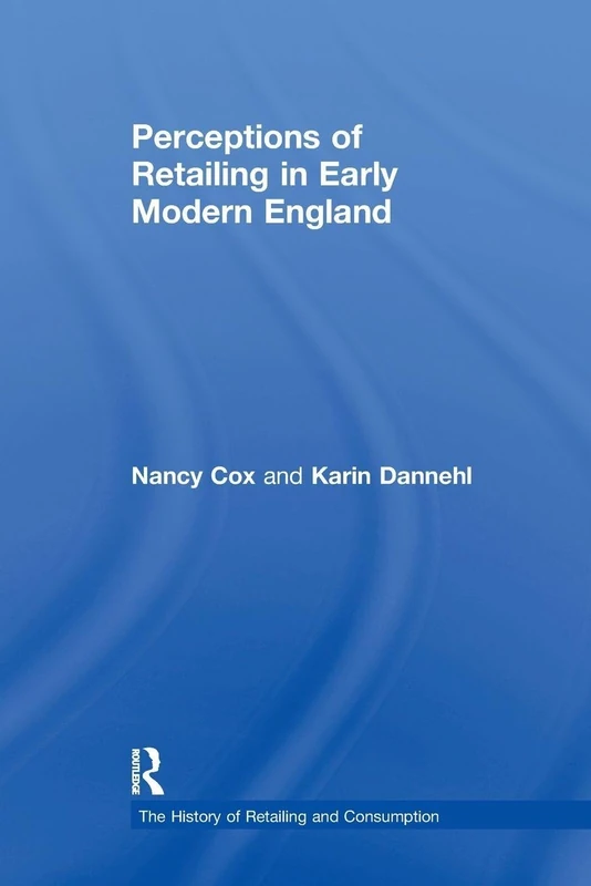 Perceptions of Retailing in Early Modern England (The History of Retailing and Consumption)