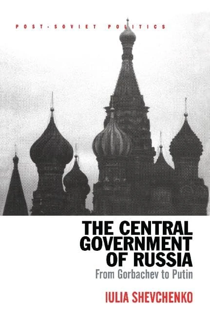 The Central Government of Russia: From Gorbachev to Putin (Post-Soviet Politics)