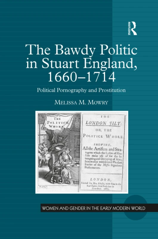 The Bawdy Politic in Stuart England, 1660–1714: Political Pornography and Prostitution (Women and Gender in the Early Modern World)