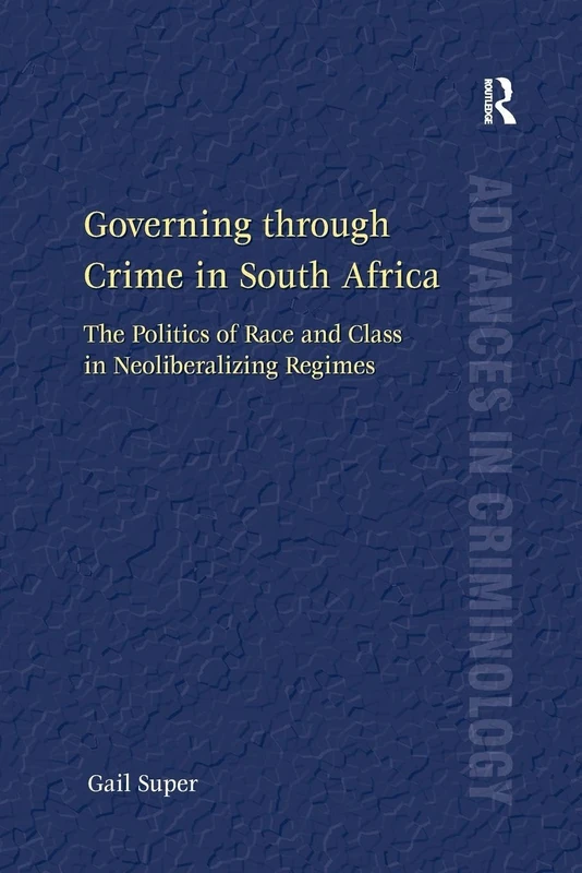 Governing through Crime in South Africa: The Politics of Race and Class in Neoliberalizing Regimes (New Advances in Crime and Social Harm)