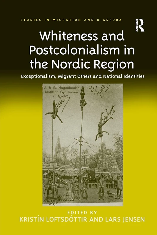 Whiteness and Postcolonialism in the Nordic Region: Exceptionalism, Migrant Others and National Identities (Studies in Migration and Diaspora)