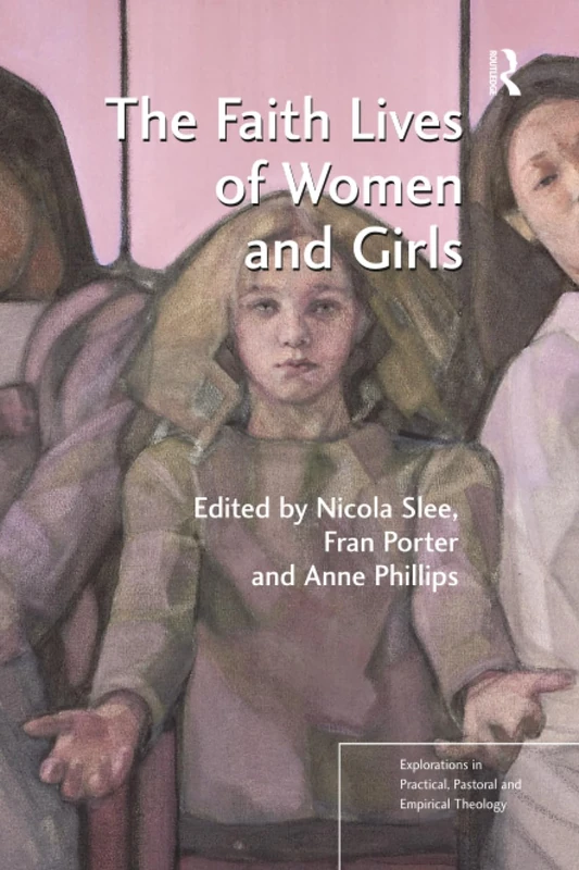 The Faith Lives of Women and Girls: Qualitative Research Perspectives (Explorations in Practical, Pastoral and Empirical Theology)