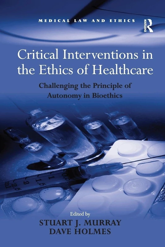 Critical Interventions in the Ethics of Healthcare: Challenging the Principle of Autonomy in Bioethics (Medical Law and Ethics)