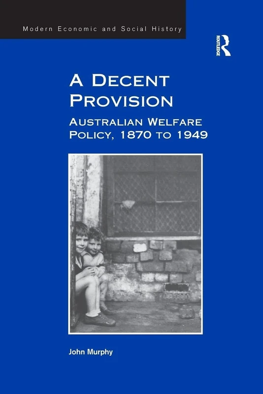 A Decent Provision: Australian Welfare Policy, 1870 to 1949 (Modern Economic and Social History)