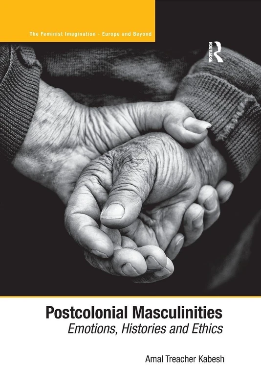 Postcolonial Masculinities: Emotions, Histories and Ethics (The Feminist Imagination - Europe and Beyond)