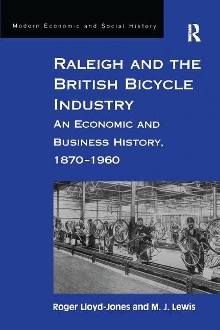 Raleigh and the British Bicycle Industry: An Economic and Business History, 1870–1960 (Modern Economic and Social History)
