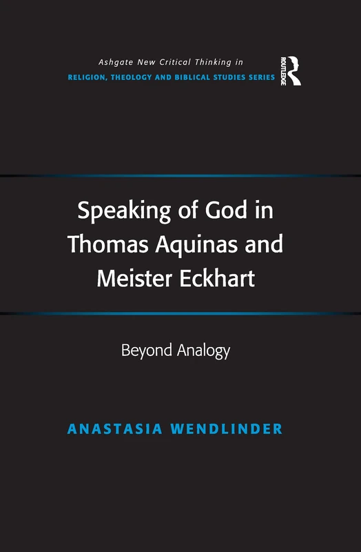 Speaking of God in Thomas Aquinas and Meister Eckhart: Beyond Analogy (Routledge New Critical Thinking in Religion, Theology and Biblical Studies)