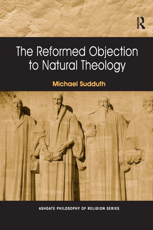 The Reformed Objection to Natural Theology (Routledge Philosophy of Religion Series)