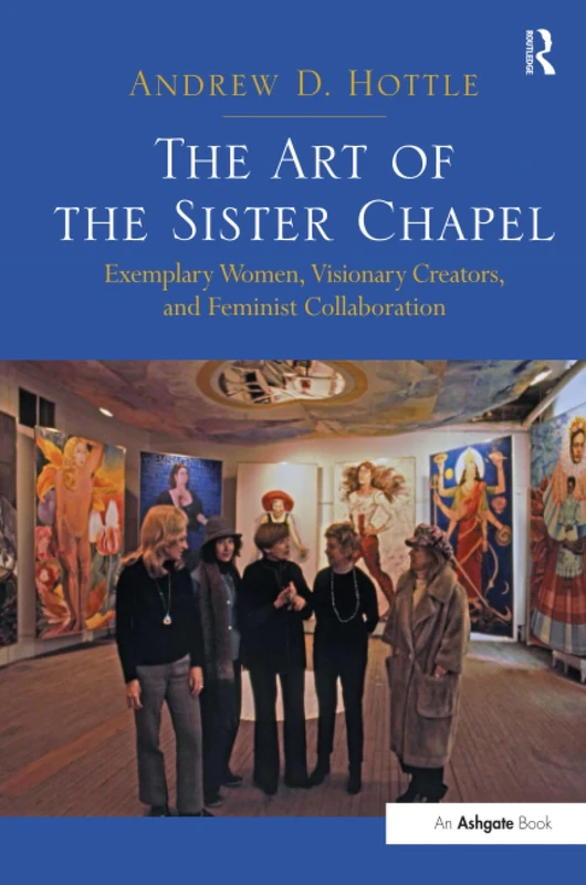 The Art of the Sister Chapel: Exemplary Women, Visionary Creators, and Feminist Collaboration