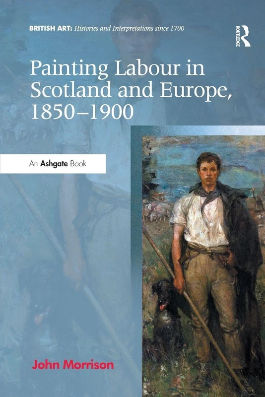 Painting Labour in Scotland and Europe, 1850-1900 (British Art: Histories and Interpretations since 1700)