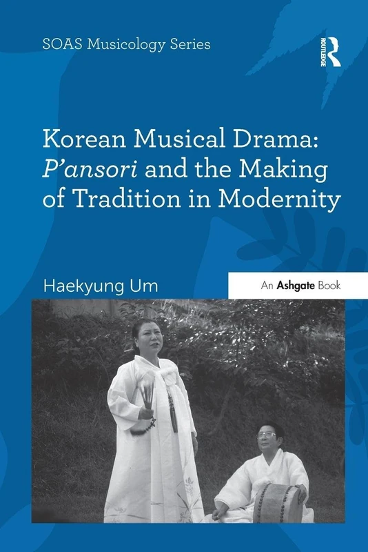 Korean Musical Drama: P'ansori and the Making of Tradition in Modernity (SOAS Studies in Music)