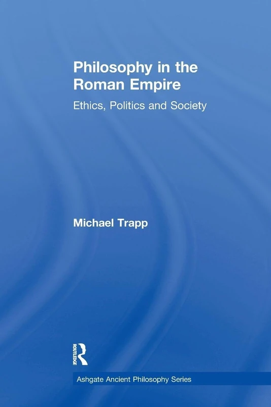 Philosophy in the Roman Empire: Ethics, Politics and Society (Ashgate Ancient Philosophy Series)