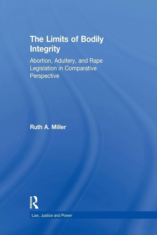The Limits of Bodily Integrity: Abortion, Adultery, and Rape Legislation in Comparative Perspective (Law, Justice, and Power)