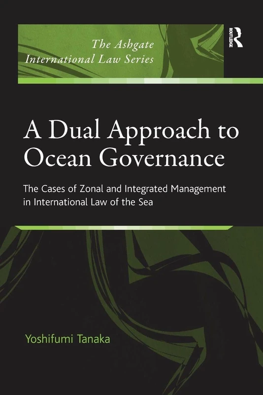 A Dual Approach to Ocean Governance: The Cases of Zonal and Integrated Management in International Law of the Sea (The Ashgate International Law Series)
