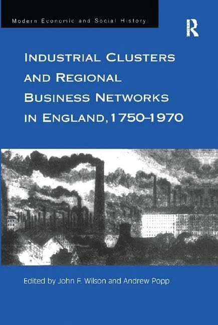 Industrial Clusters and Regional Business Networks in England, 1750-1970 (Modern Economic and Social History)