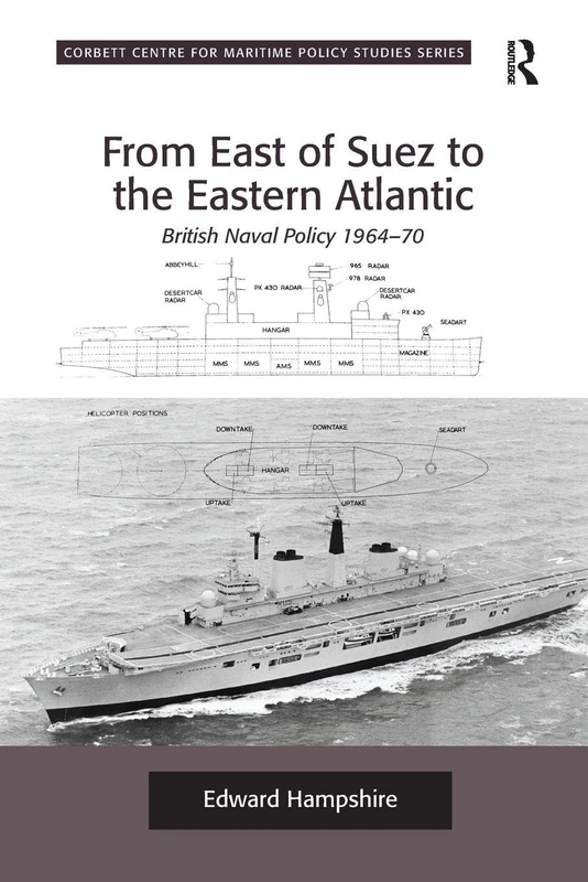 From East of Suez to the Eastern Atlantic: British Naval Policy 1964-70 (Corbett Centre for Maritime Policy Studies Series)