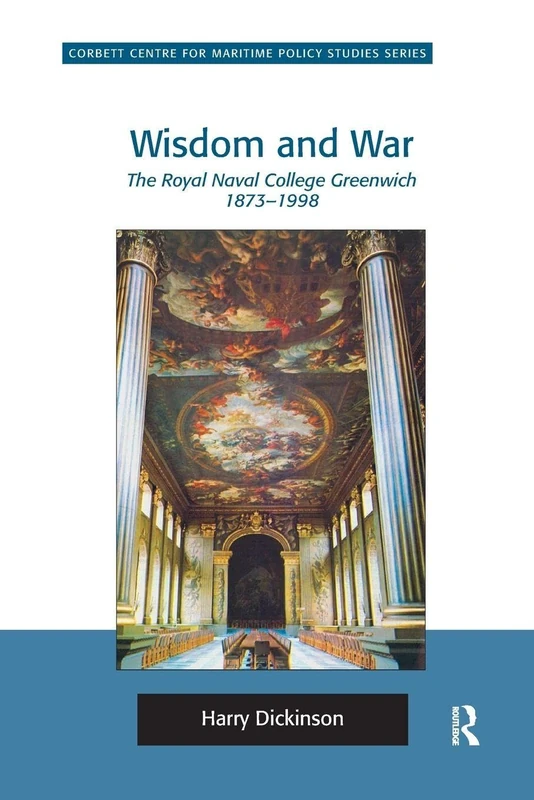 Wisdom and War: The Royal Naval College Greenwich 1873–1998 (Corbett Centre for Maritime Policy Studies Series)