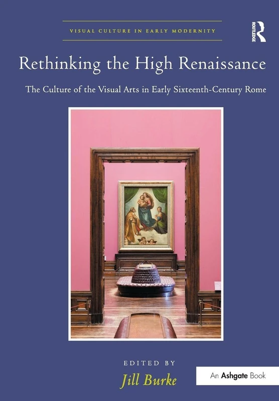 Rethinking the High Renaissance: The Culture of the Visual Arts in Early Sixteenth-Century Rome (Visual Culture in Early Modernity)