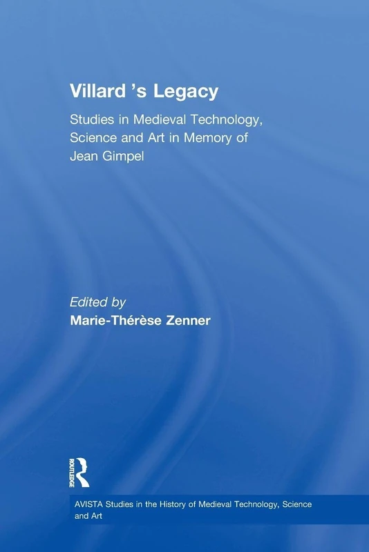 Villard's Legacy: Studies in Medieval Technology, Science and Art in Memory of Jean Gimpel (AVISTA Studies in the History of Medieval Technology, Science and Art)