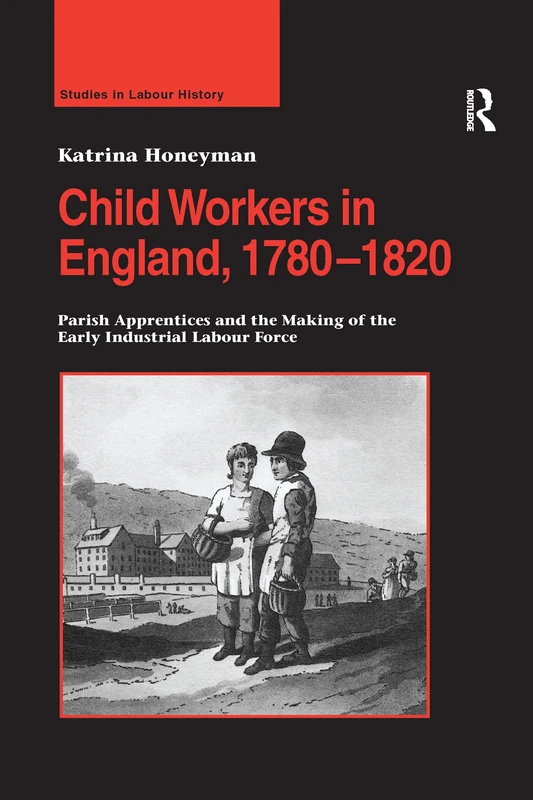 Child Workers in England, 1780–1820: Parish Apprentices and the Making of the Early Industrial Labour Force (Studies in Labour History)