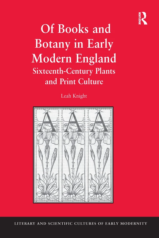 Of Books and Botany in Early Modern England: Sixteenth-Century Plants and Print Culture (Literary and Scientific Cultures of Early Modernity)