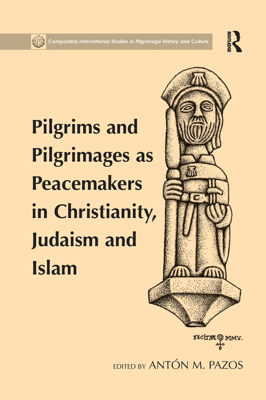 Pilgrims and Pilgrimages as Peacemakers in Christianity, Judaism and Islam (Compostela International Studies in Pilgrimage History and Culture)