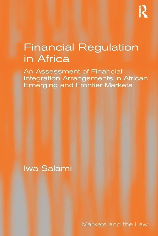 Financial Regulation in Africa: An Assessment of Financial Integration Arrangements in African Emerging and Frontier Markets (Markets and the Law)