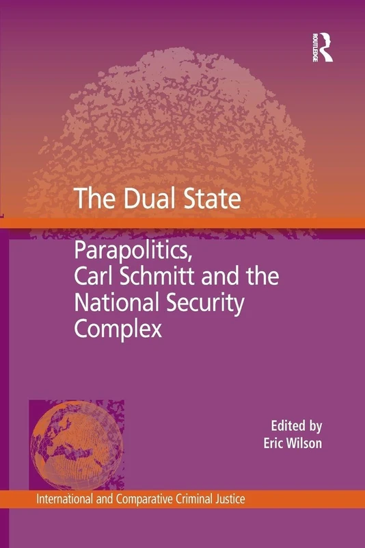 The Dual State: Parapolitics, Carl Schmitt and the National Security Complex (International and Comparative Criminal Justice)