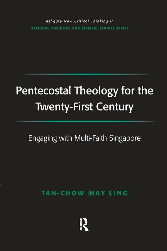 Pentecostal Theology for the Twenty-First Century: Engaging with Multi-Faith Singapore (Routledge New Critical Thinking in Religion, Theology and Biblical Studies)