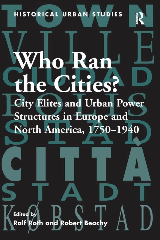 Who Ran the Cities?: City Elites and Urban Power Structures in Europe and North America, 1750–1940 (Historical Urban Studies Series)
