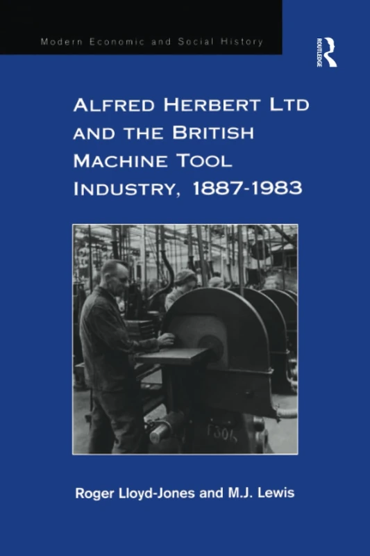 Alfred Herbert Ltd and the British Machine Tool Industry, 1887-1983 (Modern Economic and Social History)